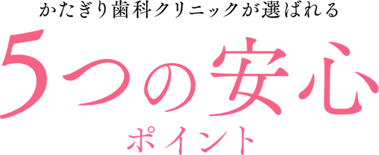 かたぎり歯科クリニックが選ばれる5つの安心ポイント