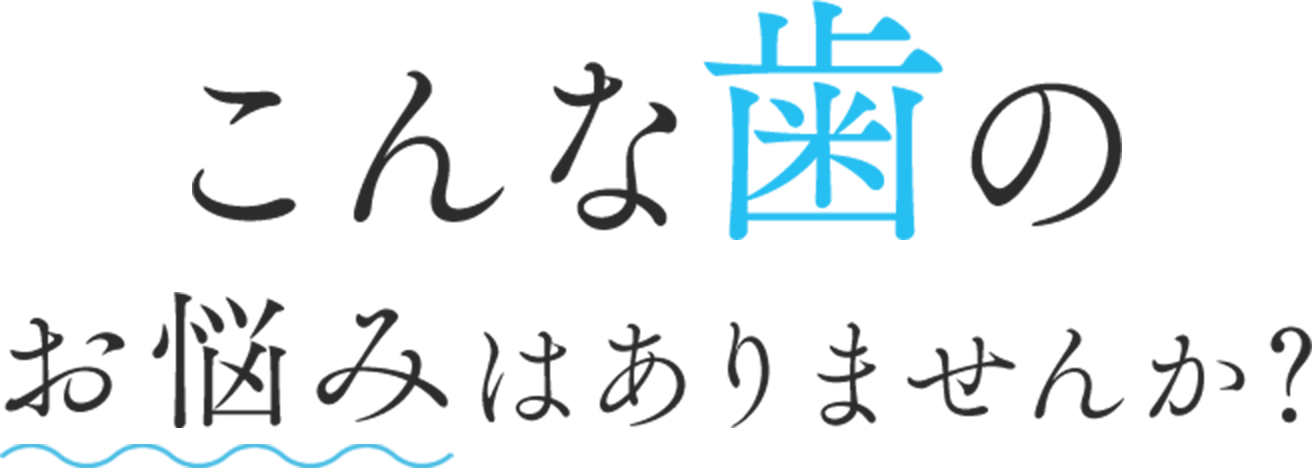 こんな歯のお悩みはありませんか？